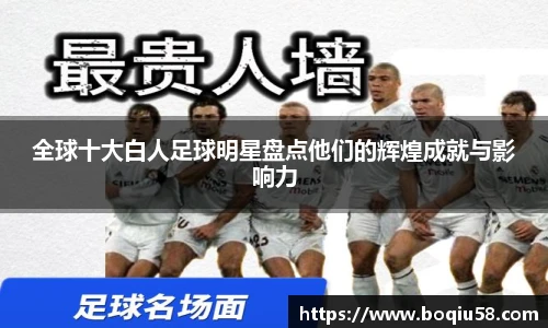 全球十大白人足球明星盘点他们的辉煌成就与影响力