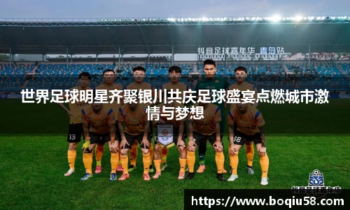 世界足球明星齐聚银川共庆足球盛宴点燃城市激情与梦想